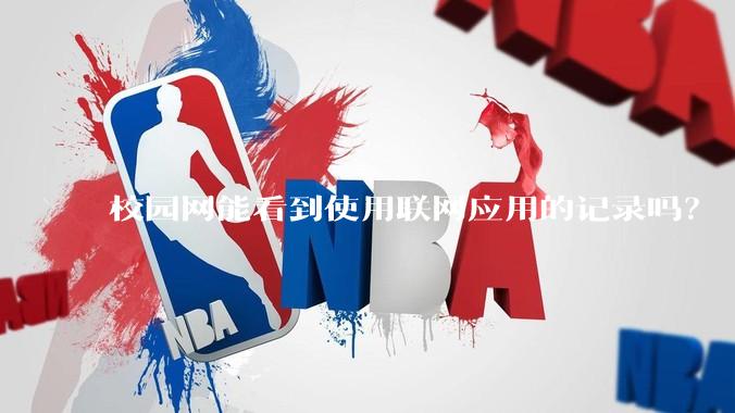 校园网能看到使用联网应用的记录吗？