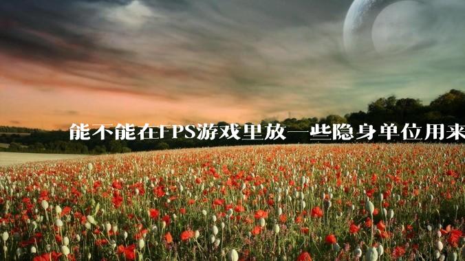 能不能在FPS游戏里放一些隐身单位用来反***，谁能锁到就说明开挂了?