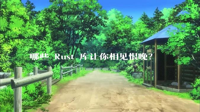 哪些 Rust 库让你相见恨晚？
