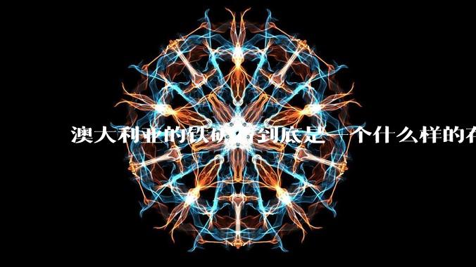澳大利亚的铁矿石到底是一个什么样的存在？