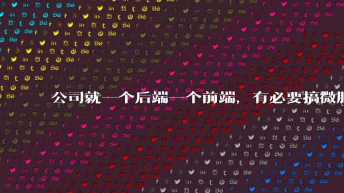 公司就一个后端一个前端，有必要搞微服务吗？