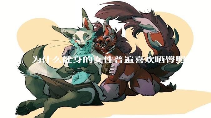 为什么健身的女性普遍喜欢晒臀照？什么心理？