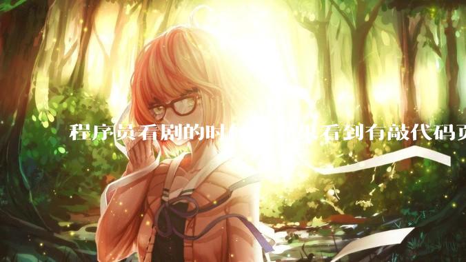 程序员看剧的时候，如果看到有敲代码页面，会暂停看代码吗？