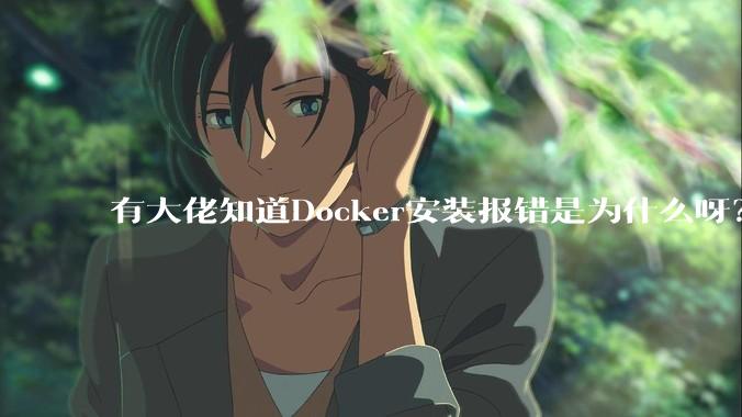 有大佬知道Docker安装报错是为什么呀？