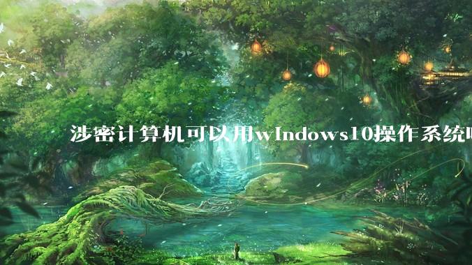 涉密计算机可以用windows10操作系统吗?