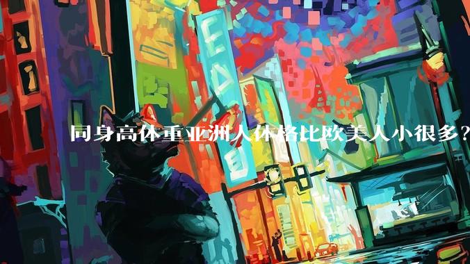 同身高体重亚洲人体格比欧美人小很多？是骨架的问题吗？