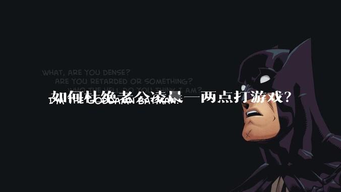 如何杜绝老公凌晨一两点打游戏？