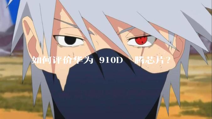 如何评价华为 910D 昇腾芯片？