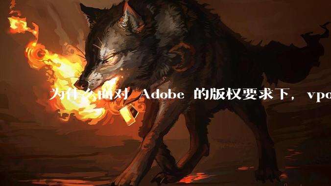 为什么面对 Adobe 的版权要求下，vposy 大神还能从容不迫？