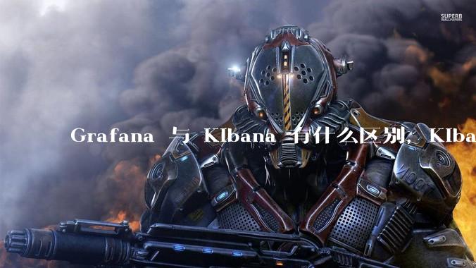 Grafana 与 Kibana 有什么区别，Kibana 能做的事情 Grafana 是否也都能做？