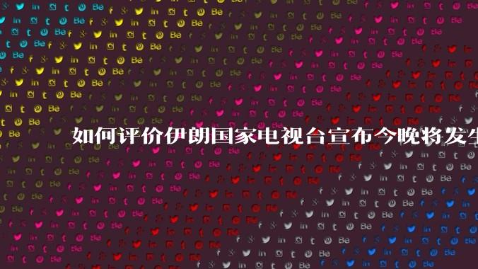 如何评价伊朗国家电视台宣布今晚将发生大事，让世界铭记几个世纪？
