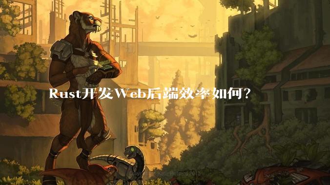 Rust开发Web后端效率如何？