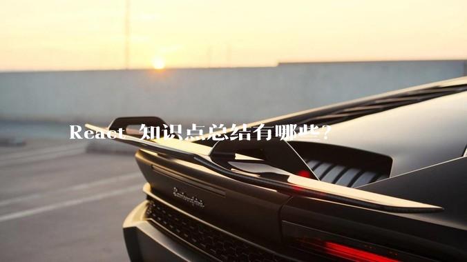 React 知识点总结有哪些？