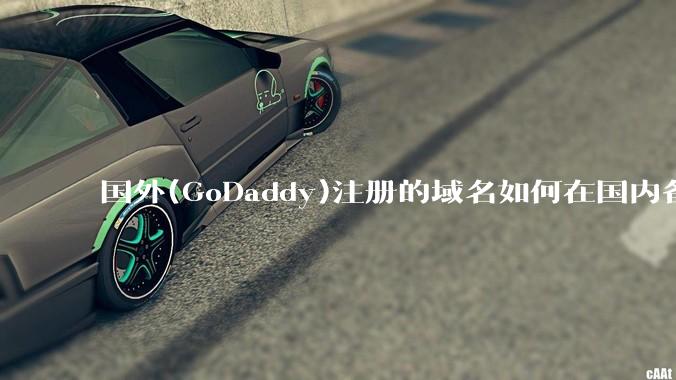 国外(GoDaddy)注册的域名如何在国内备案?