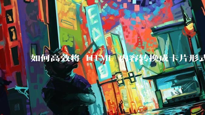 如何高效将 HTML 内容转换成卡片形式？