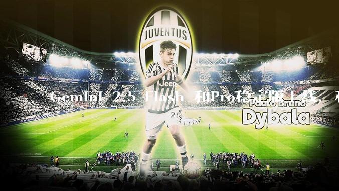 Gemini 2.5 Flash 和Pro稳定版上线，和之前版本相比，在性能和应用场景上有哪些提升？