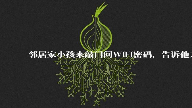 邻居家小孩来敲门问WiFi密码，告诉他之后，他竟然几部手机电视全用上。你说该怎么办？