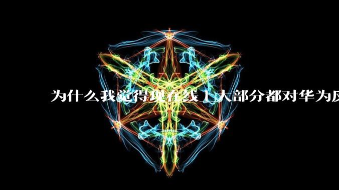 为什么我觉得现在线上大部分都对华为反感，线下华为大卖?