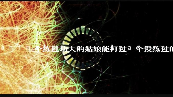 一个练过功夫的姑娘能打过一个没练过的男人吗？