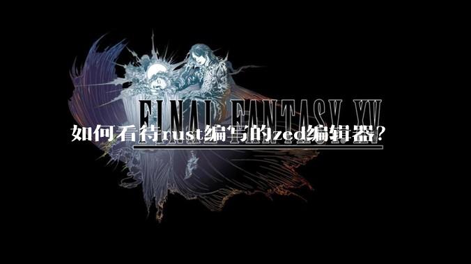 如何看待rust编写的zed编辑器？