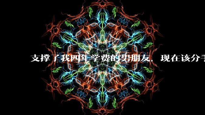 支撑了我四年学费的男朋友，现在该分手吗?