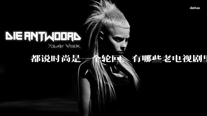 都说时尚是一个轮回，有哪些老电视剧里面的穿搭到现在都还是很潮的呢？