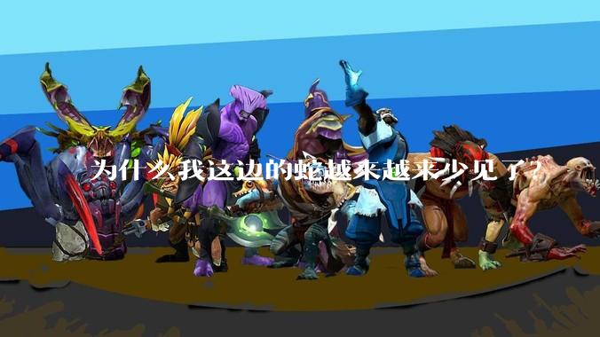 为什么我这边的蛇越来越来少见了？