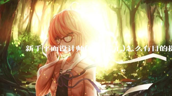 新手平面设计师(方向美工)怎么有目的提升设计能力？
