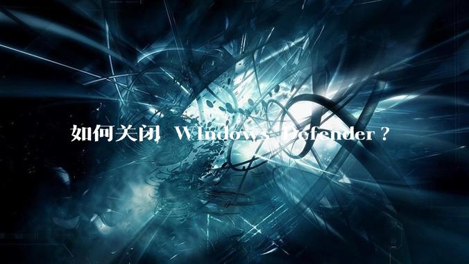 如何关闭 Windows Defender?