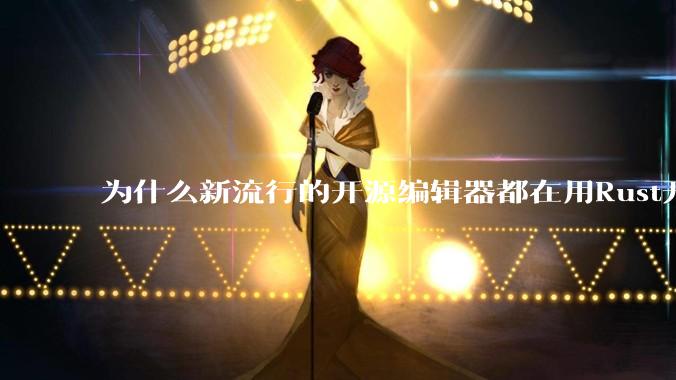 为什么新流行的开源编辑器都在用Rust开发？