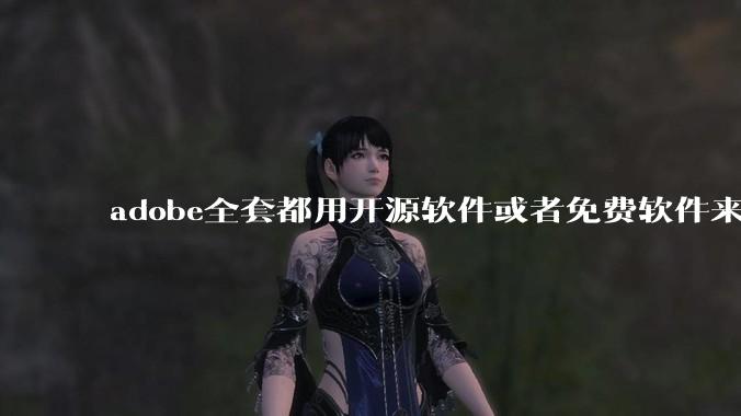 adobe全套都用开源软件或者免费软件来替代，能做到吗？