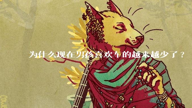 为什么现在男孩喜欢车的越来越少了?